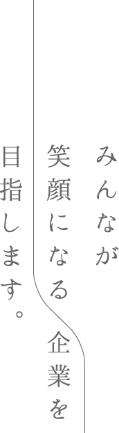 みんなが笑顔になる 企業を目指します。