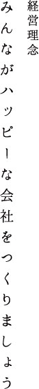 経営理念　みんながハッピーな会社をつくりましょう